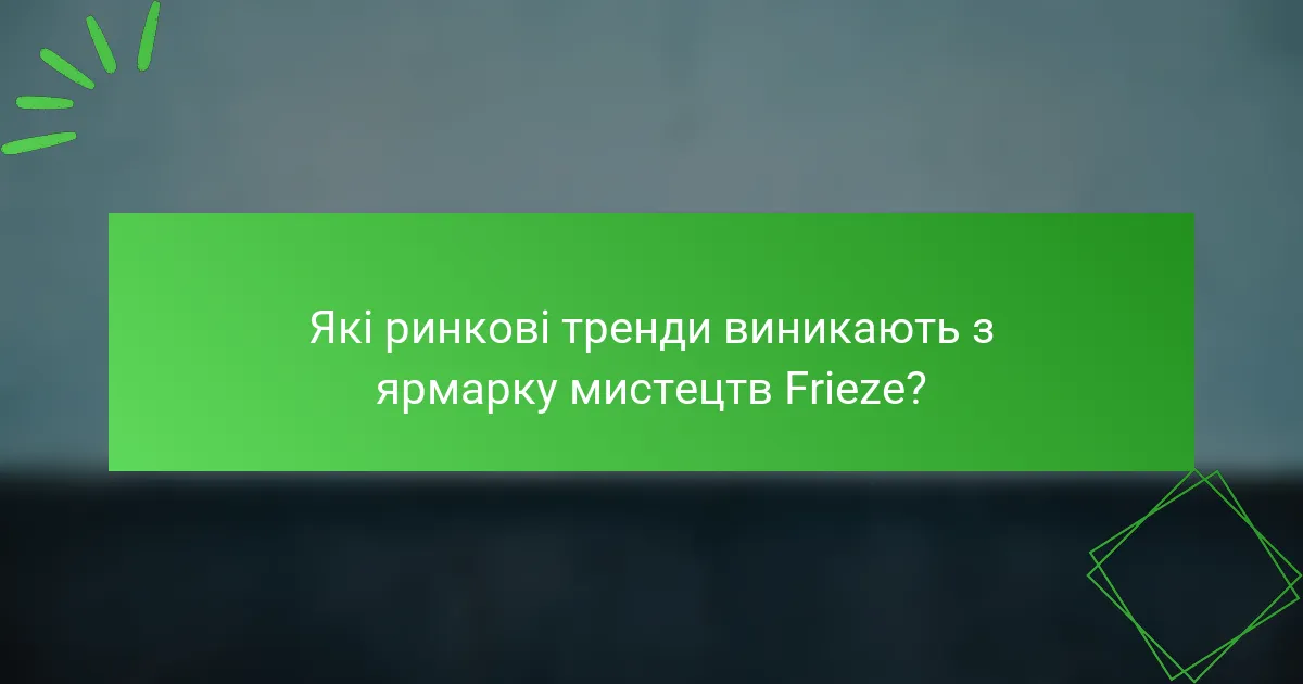 Які ринкові тренди виникають з ярмарку мистецтв Frieze?