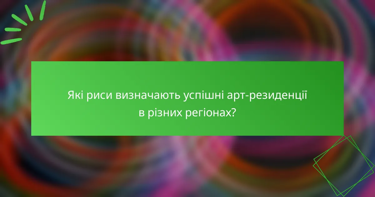 Які риси визначають успішні арт-резиденції в різних регіонах?