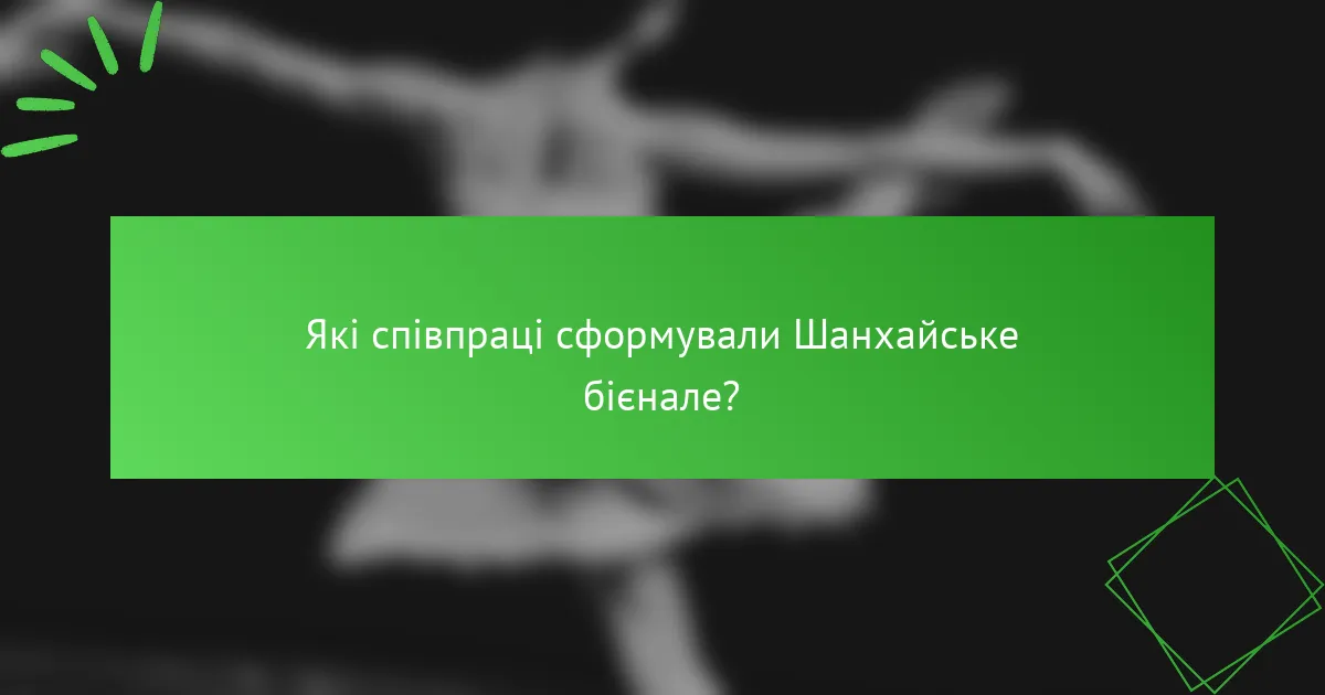 Які співпраці сформували Шанхайське бієнале?