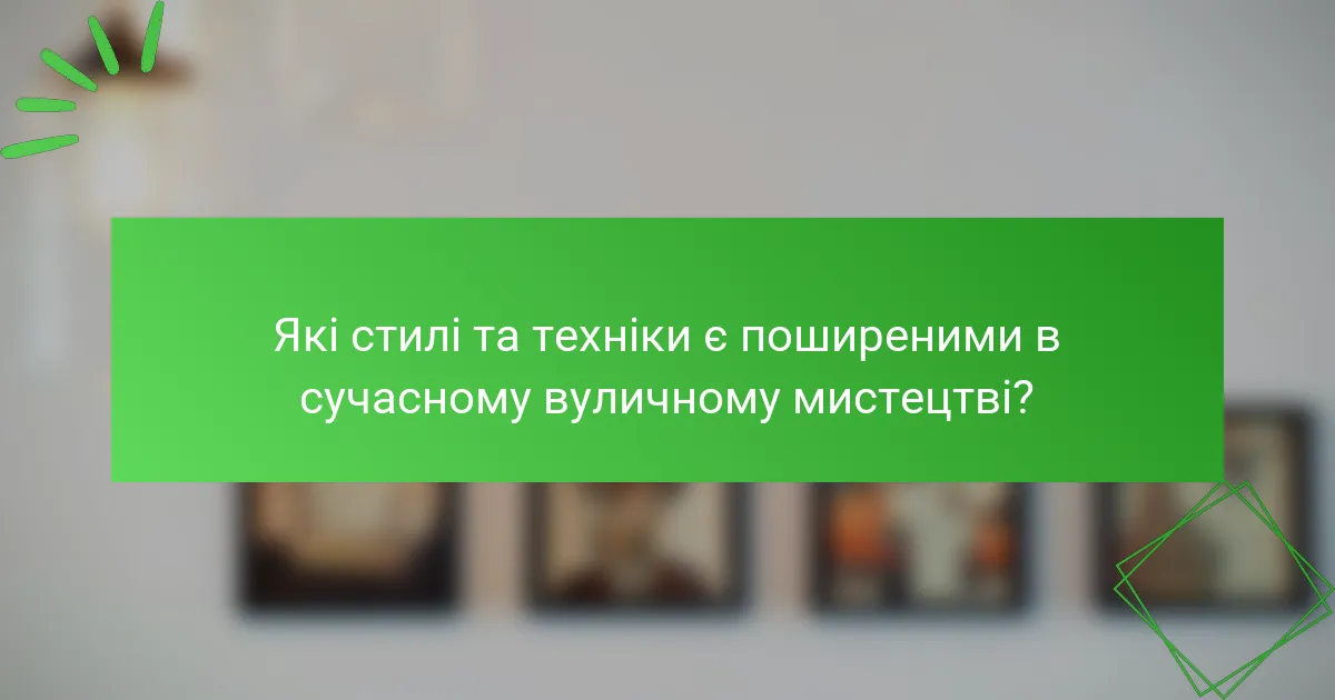 Які стилі та техніки є поширеними в сучасному вуличному мистецтві?