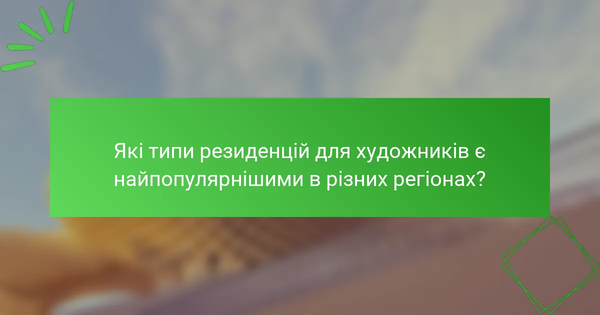 Які типи резиденцій для художників є найпопулярнішими в різних регіонах?