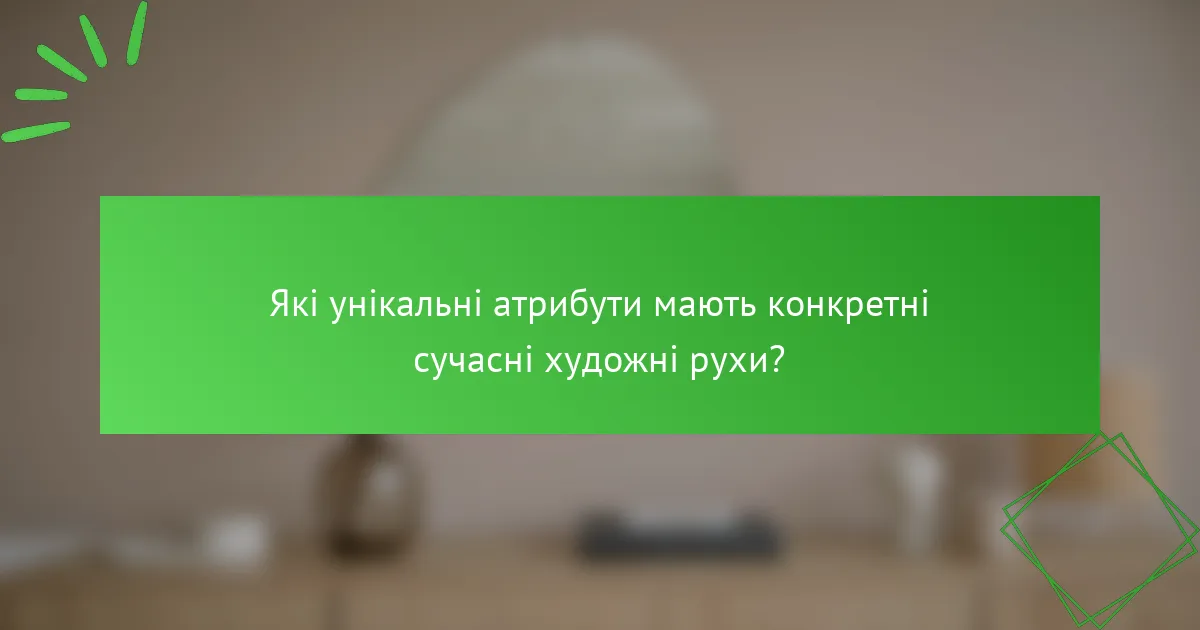 Які унікальні атрибути мають конкретні сучасні художні рухи?