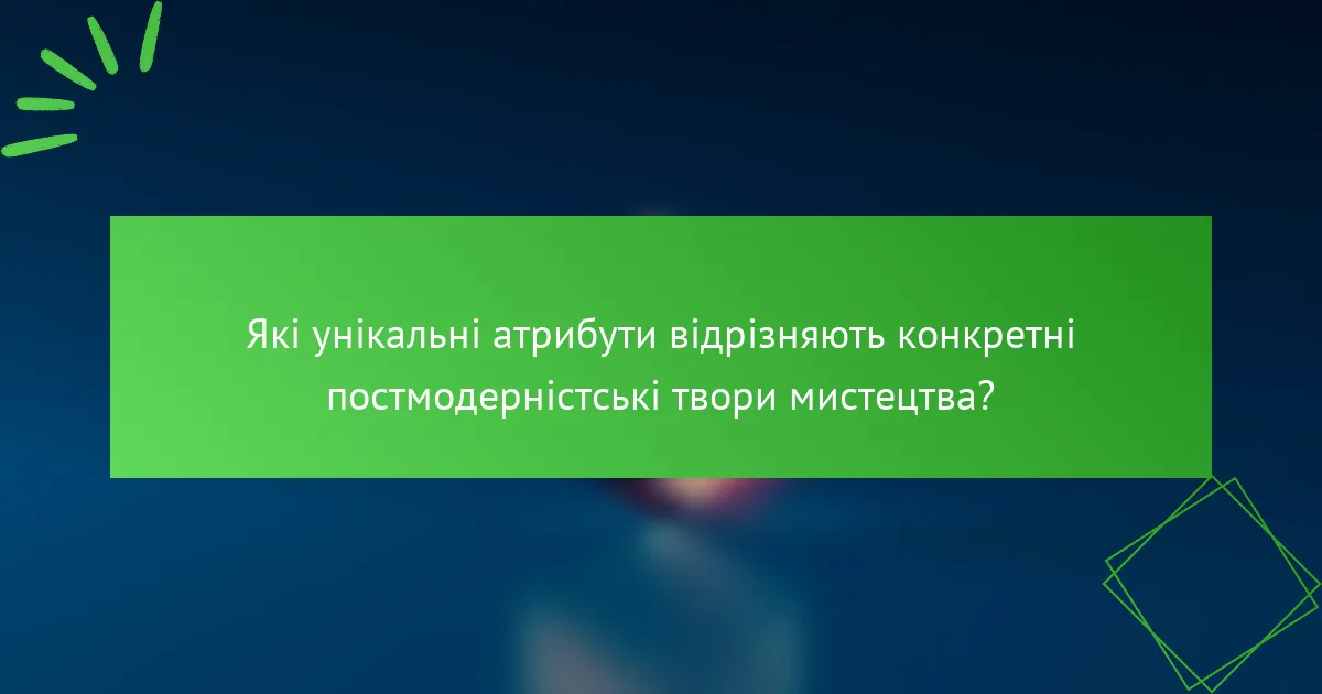 Які унікальні атрибути відрізняють конкретні постмодерністські твори мистецтва?