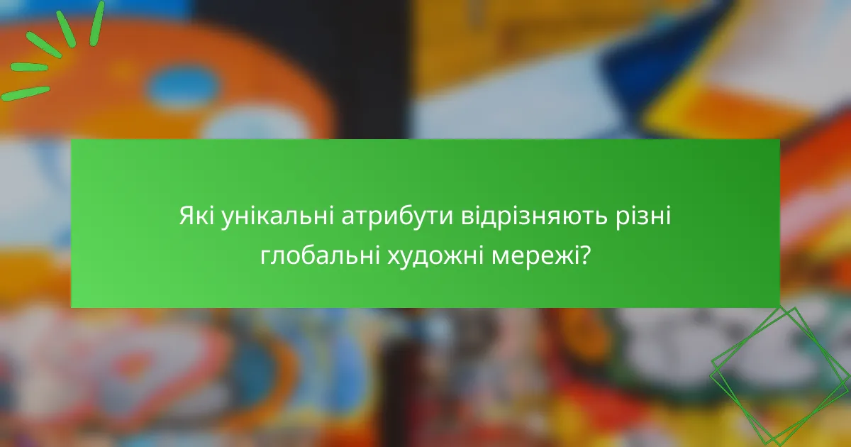 Які унікальні атрибути відрізняють різні глобальні художні мережі?