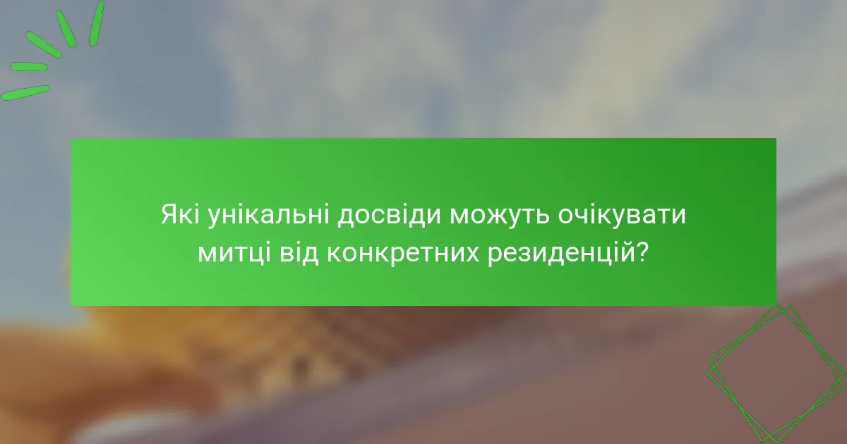 Які унікальні досвіди можуть очікувати митці від конкретних резиденцій?