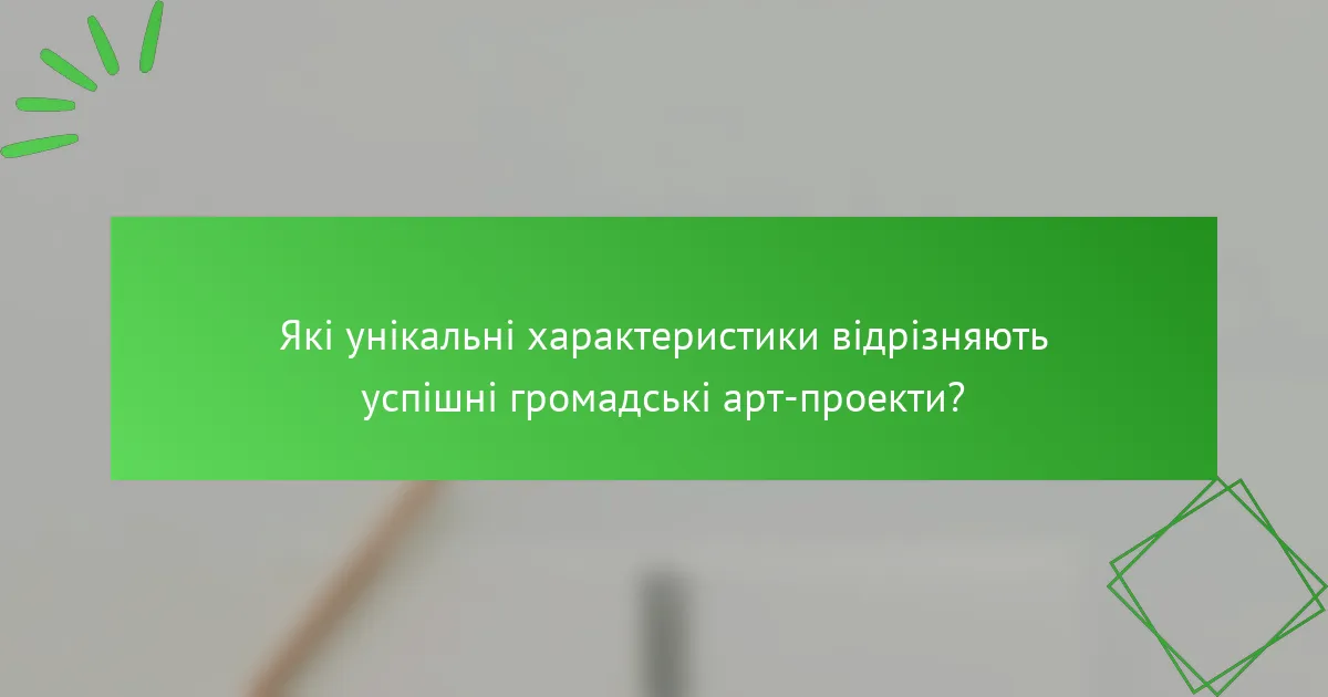 Які унікальні характеристики відрізняють успішні громадські арт-проекти?