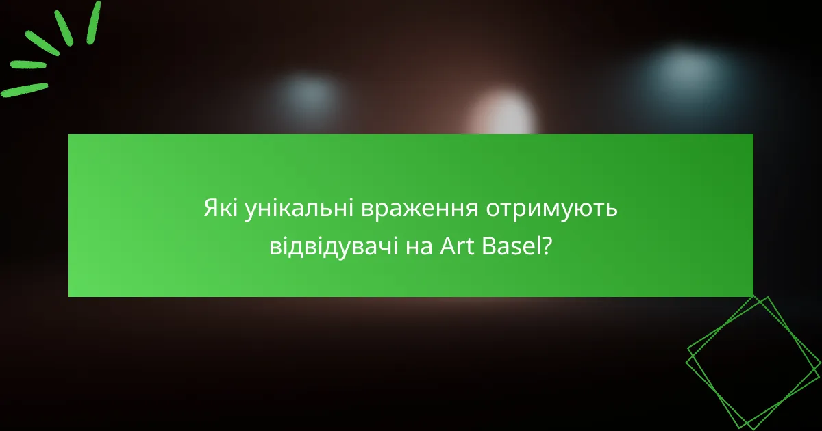 Які унікальні враження отримують відвідувачі на Art Basel?