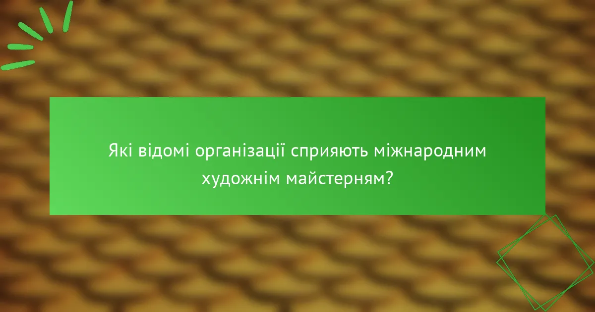 Які відомі організації сприяють міжнародним художнім майстерням?