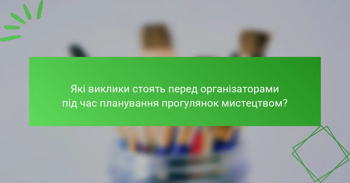Які виклики стоять перед організаторами під час планування прогулянок мистецтвом?