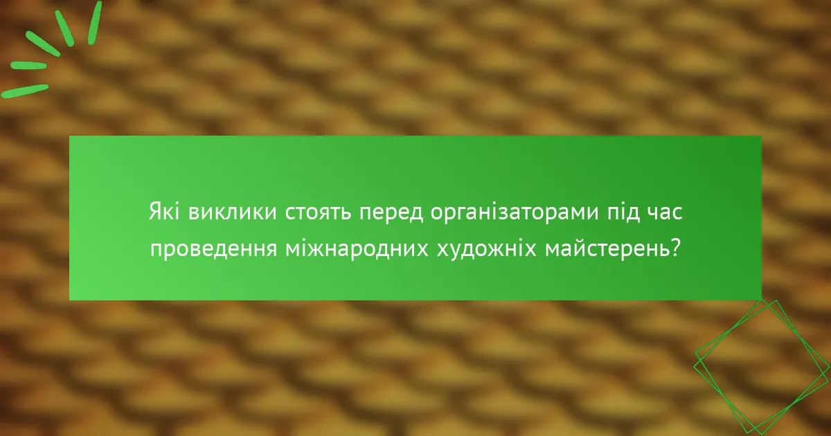 Які виклики стоять перед організаторами під час проведення міжнародних художніх майстерень?