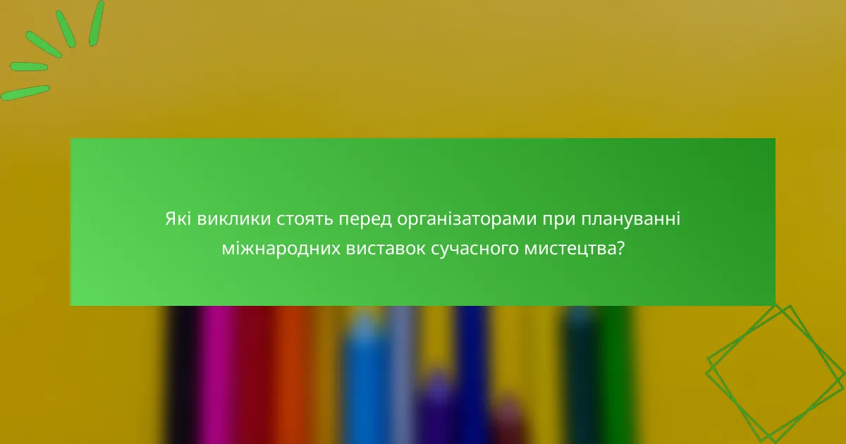 Які виклики стоять перед організаторами при плануванні міжнародних виставок сучасного мистецтва?
