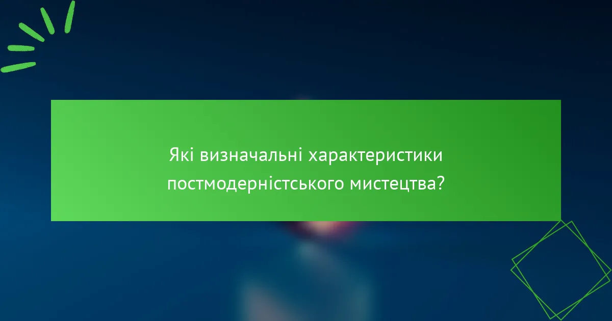 Які визначальні характеристики постмодерністського мистецтва?