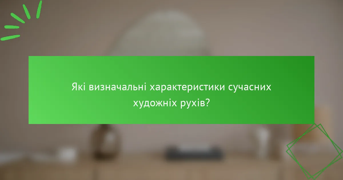 Які визначальні характеристики сучасних художніх рухів?