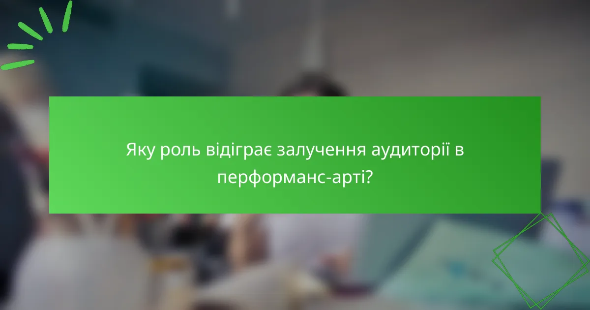 Яку роль відіграє залучення аудиторії в перформанс-арті?
