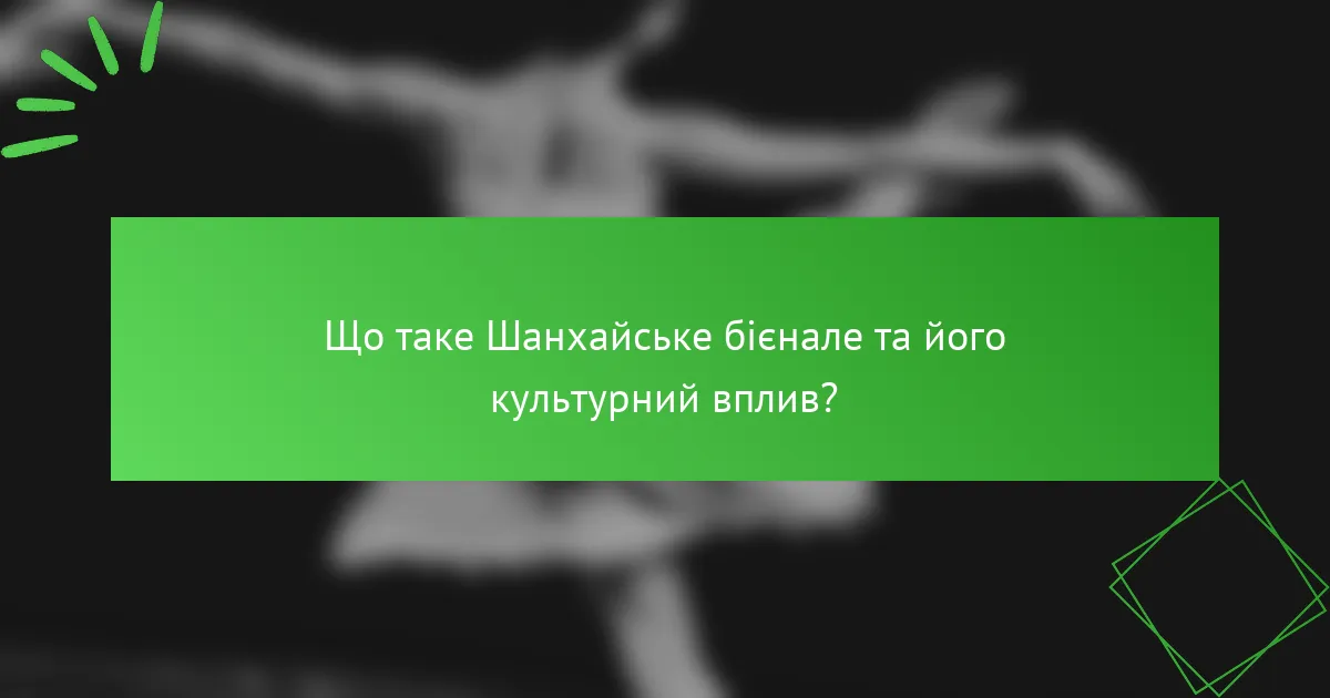 Що таке Шанхайське бієнале та його культурний вплив?
