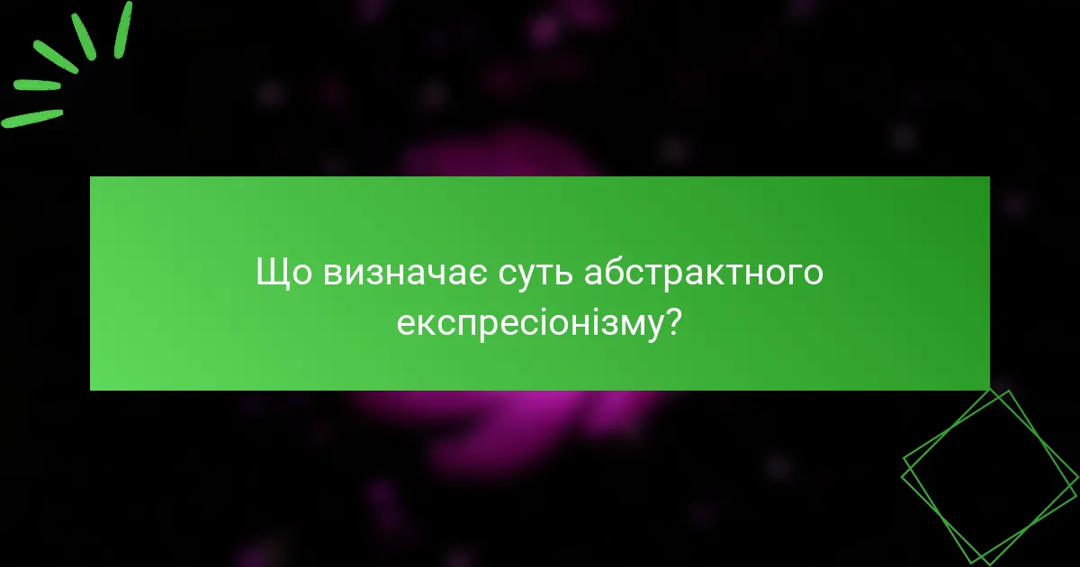 Що визначає суть абстрактного експресіонізму?